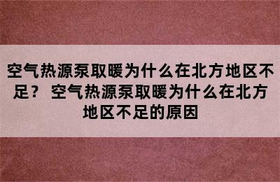 空气热源泵取暖为什么在北方地区不足？ 空气热源泵取暖为什么在北方地区不足的原因